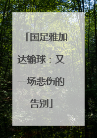 国足雅加达输球：又一场悲伤的告别