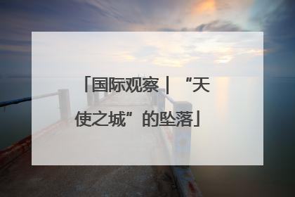 国际观察｜“天使之城”的坠落