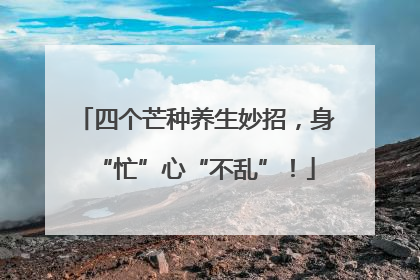 四个芒种养生妙招，身“忙”心“不乱”！