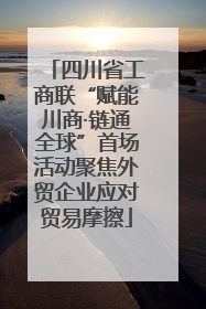 四川省工商联“赋能川商·链通全球”首场活动聚焦外贸企业应对贸易摩擦