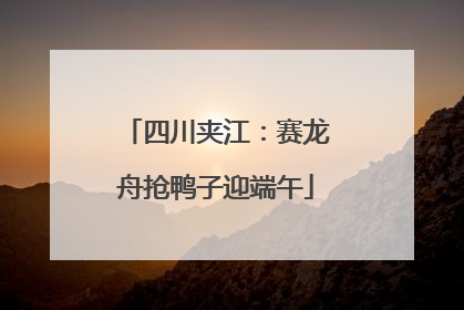 四川夹江：赛龙舟抢鸭子迎端午