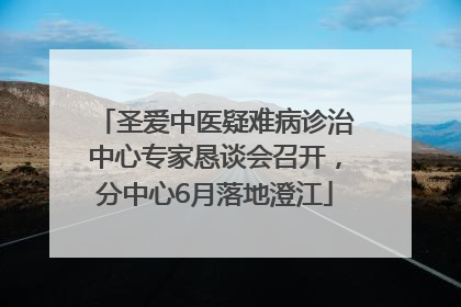 圣爱中医疑难病诊治中心专家恳谈会召开，分中心6月落地澄江