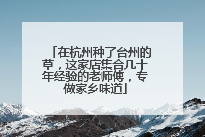 在杭州种了台州的草，这家店集合几十年经验的老师傅，专做家乡味道