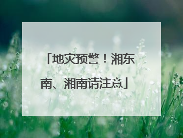地灾预警！湘东南、湘南请注意