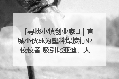 寻找小镇创业家㉞｜宜城小伙成为塑料焊接行业佼佼者 吸引比亚迪、大众等多家名企合作