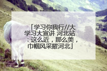 学习你我行//大学习大宣讲 河北站：这么近，那么美，巾帼风采耀河北