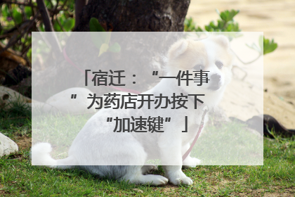 宿迁：“一件事”为药店开办按下“加速键”