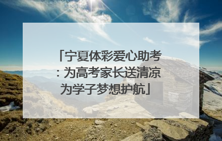 宁夏体彩爱心助考：为高考家长送清凉 为学子梦想护航