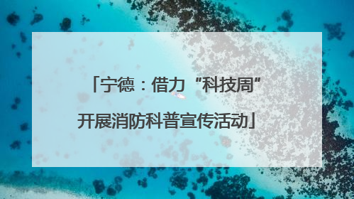 宁德：借力“科技周”开展消防科普宣传活动
