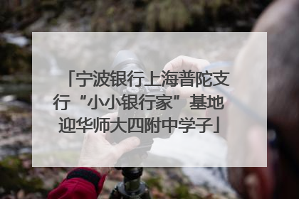 宁波银行上海普陀支行“小小银行家”基地迎华师大四附中学子