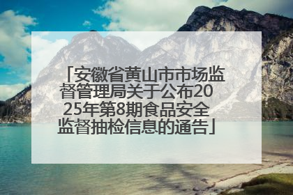 安徽省黄山市市场监督管理局关于公布2025年第8期食品安全监督抽检信息的通告