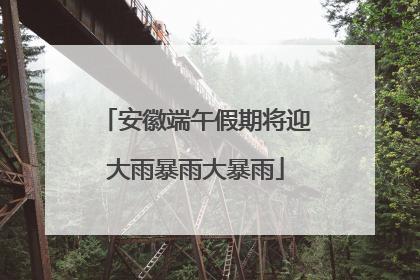 安徽端午假期将迎大雨暴雨大暴雨
