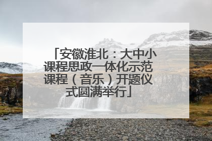 安徽淮北：大中小课程思政一体化示范课程（音乐）开题仪式圆满举行