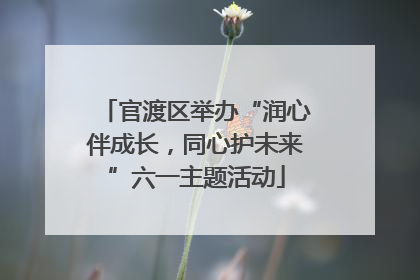 官渡区举办“润心伴成长，同心护未来”六一主题活动