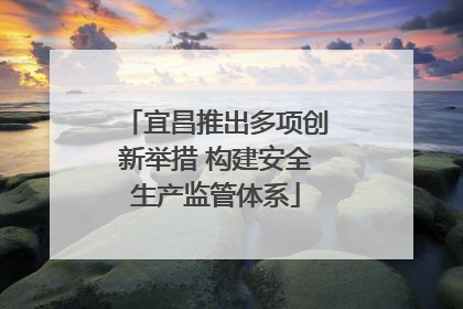 宜昌推出多项创新举措 构建安全生产监管体系