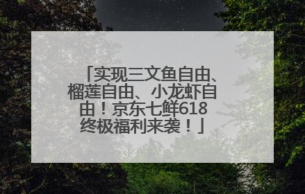 实现三文鱼自由、榴莲自由、小龙虾自由！京东七鲜618终极福利来袭！