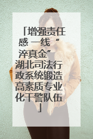 增强责任感 一线“淬真金” 湖北司法行政系统锻造高素质专业化干警队伍