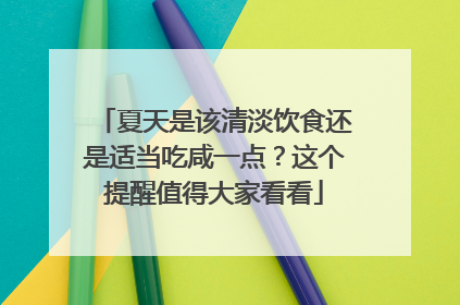 夏天是该清淡饮食还是适当吃咸一点？这个提醒值得大家看看