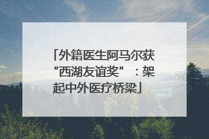 外籍医生阿马尔获“西湖友谊奖”：架起中外医疗桥梁