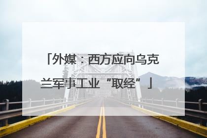外媒：西方应向乌克兰军事工业“取经”