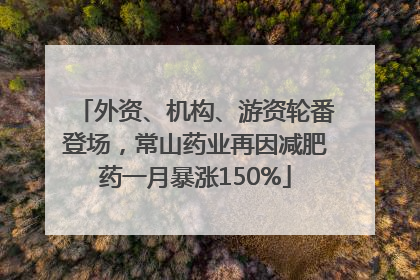 外资、机构、游资轮番登场，常山药业再因减肥药一月暴涨150%