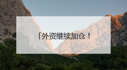 外资继续加仓！这些A股受关注