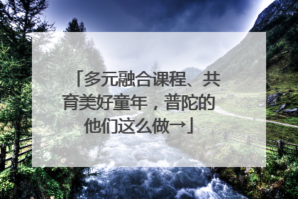 多元融合课程、共育美好童年，普陀的他们这么做→