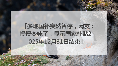 多地国补突然暂停，网友：慢慢变味了，显示国家补贴2025年12月31日结束