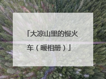 大凉山里的慢火车（暖相册）