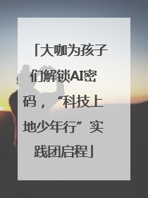 大咖为孩子们解锁AI密码，“科技上地少年行”实践团启程