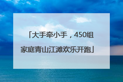 大手牵小手，450组家庭青山江滩欢乐开跑