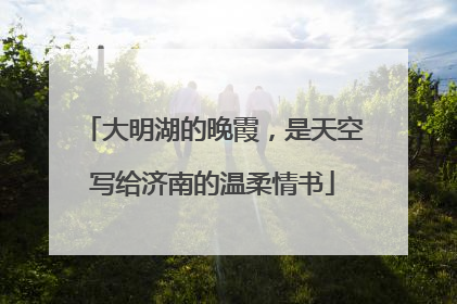 大明湖的晚霞，是天空写给济南的温柔情书