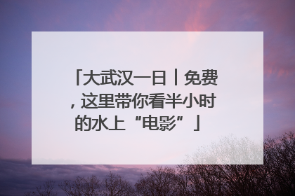 大武汉一日︱免费，这里带你看半小时的水上“电影”