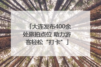 大连发布400余处旅拍点位 助力游客轻松“打卡”