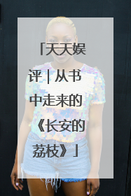 天天娱评｜从书中走来的《长安的荔枝》