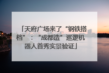天府广场来了“钢铁搭档”：“成都造”巡逻机器人首秀实景验证