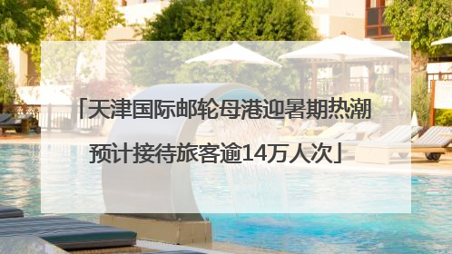 天津国际邮轮母港迎暑期热潮 预计接待旅客逾14万人次