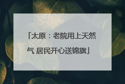 太原：老院用上天然气 居民开心送锦旗