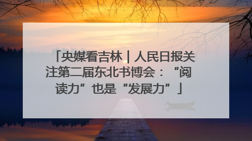 央媒看吉林｜人民日报关注第二届东北书博会：“阅读力”也是“发展力”