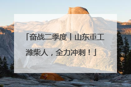 奋战二季度丨山东重工潍柴人，全力冲刺！