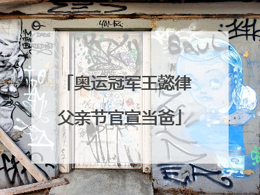 奥运冠军王懿律父亲节官宣当爸