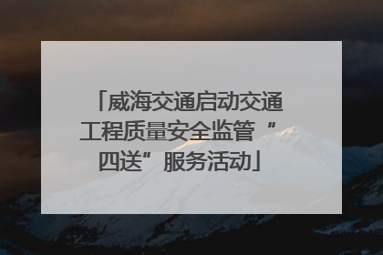 威海交通启动交通工程质量安全监管“四送”服务活动