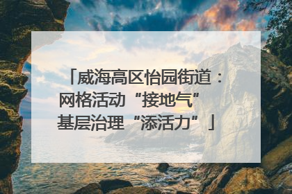 威海高区怡园街道：网格活动“接地气” 基层治理“添活力”