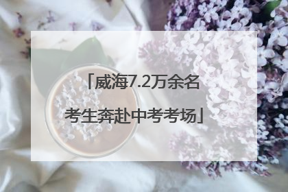 威海7.2万余名考生奔赴中考考场