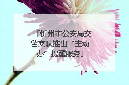 忻州市公安局交警支队推出“主动办”提醒服务