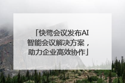 快鹭会议发布AI智能会议解决方案，助力企业高效协作
