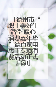 德州市“职工美好生活季·暖心消费嘉年华”德百家电惠工专项消费活动正式启动