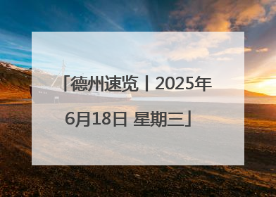 德州速览丨2025年6月18日 星期三