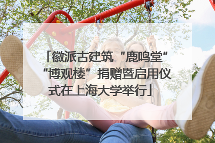 徽派古建筑“鹿鸣堂”“博观楼”捐赠暨启用仪式在上海大学举行