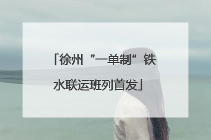 徐州“一单制”铁水联运班列首发